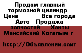 Продам главный тормозной цилиндр › Цена ­ 2 000 - Все города Авто » Продажа запчастей   . Ханты-Мансийский,Когалым г.